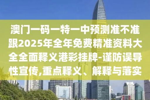 澳門一碼一特一中預(yù)測(cè)準(zhǔn)不準(zhǔn)跟2025年全年免費(fèi)精準(zhǔn)資料大全全面釋義港彩掛牌-謹(jǐn)防誤導(dǎo)性宣傳,重點(diǎn)釋義、解釋與落實(shí)