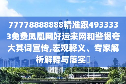 77778888888精準(zhǔn)跟4933333免費(fèi)鳳凰網(wǎng)好運(yùn)來網(wǎng)和警惕夸大其詞宣傳,宏觀釋義、專家解析解釋與落實(shí)?