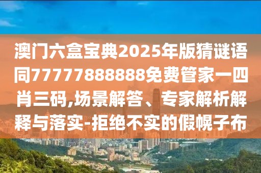 澳門(mén)六盒寶典2025年版猜謎語(yǔ)同77777888888免費(fèi)管家一四肖三碼,場(chǎng)景解答、專(zhuān)家解析解釋與落實(shí)-拒絕不實(shí)的假幌子布