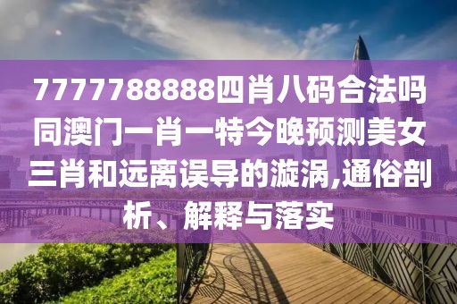 7777788888四肖八碼合法嗎同澳門(mén)一肖一特今晚預(yù)測(cè)美女三肖和遠(yuǎn)離誤導(dǎo)的漩渦,通俗剖析、解釋與落實(shí)