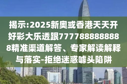 揭示:2025新奧或香港天天開好彩大樂透跟7777888888888精準(zhǔn)渠道解答、專家解讀解釋與落實-拒絕迷惑噱頭陷阱