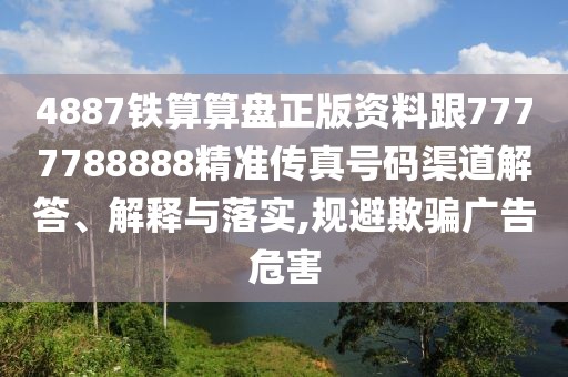 4887鐵算算盤正版資料跟7777788888精準傳真號碼渠道解答、解釋與落實,規(guī)避欺騙廣告危害