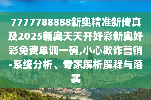 7777788888新奧精準(zhǔn)新傳真及2025新奧天天開好彩新奧好彩免費(fèi)單調(diào)一碼,小心欺詐營銷-系統(tǒng)分析、專家解析解釋與落實(shí)