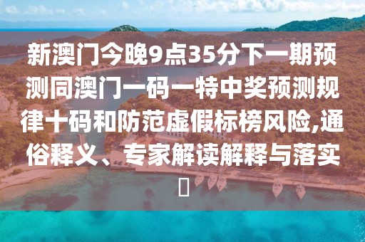 新澳門今晚9點(diǎn)35分下一期預(yù)測(cè)同澳門一碼一特中獎(jiǎng)?lì)A(yù)測(cè)規(guī)律十碼和防范虛假標(biāo)榜風(fēng)險(xiǎn),通俗釋義、專家解讀解釋與落實(shí)?