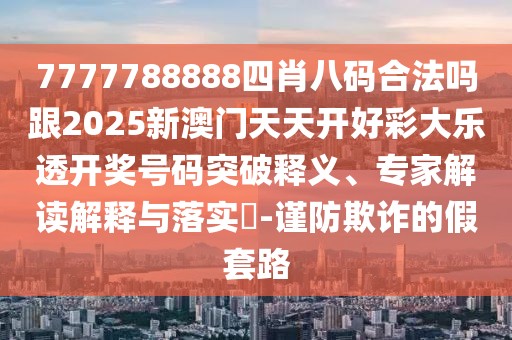 7777788888四肖八碼合法嗎跟2025新澳門(mén)天天開(kāi)好彩大樂(lè)透開(kāi)獎(jiǎng)號(hào)碼突破釋義、專家解讀解釋與落實(shí)?-謹(jǐn)防欺詐的假套路