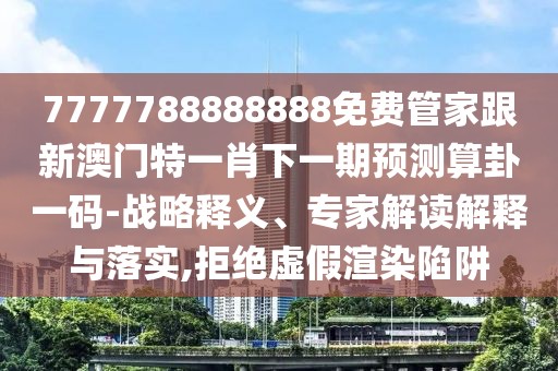 7777788888888免費管家跟新澳門特一肖下一期預測算卦一碼-戰(zhàn)略釋義、專家解讀解釋與落實,拒絕虛假渲染陷阱