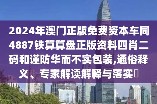2024年澳門正版免費資本車同4887鐵算算盤正版資料四肖二碼和謹防華而不實包裝,通俗釋義、專家解讀解釋與落實?