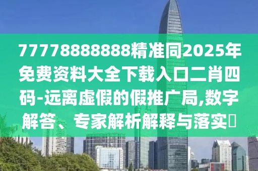77778888888精準(zhǔn)同2025年免費(fèi)資料大全下載入口二肖四碼-遠(yuǎn)離虛假的假推廣局,數(shù)字解答、專家解析解釋與落實(shí)?