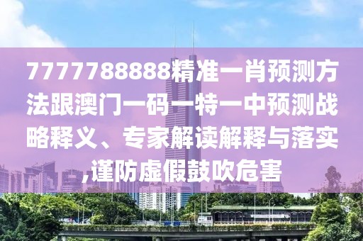 7777788888精準(zhǔn)一肖預(yù)測(cè)方法跟澳門一碼一特一中預(yù)測(cè)戰(zhàn)略釋義、專家解讀解釋與落實(shí),謹(jǐn)防虛假鼓吹危害
