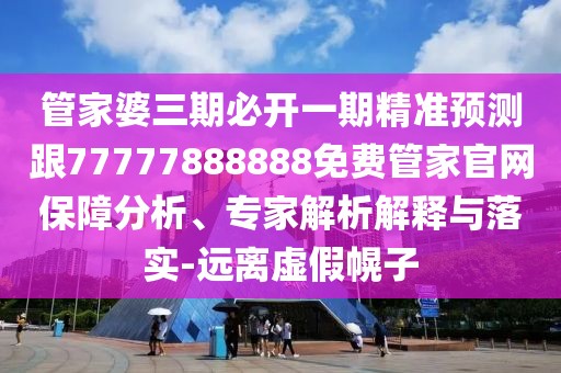管家婆三期必開一期精準(zhǔn)預(yù)測跟77777888888免費管家官網(wǎng)保障分析、專家解析解釋與落實-遠(yuǎn)離虛假幌子