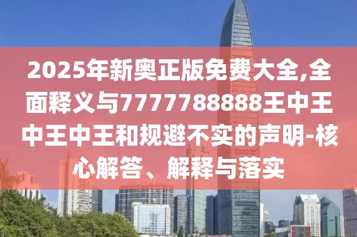 2025年新奧正版免費(fèi)大全,全面釋義與7777788888王中王中王中王和規(guī)避不實(shí)的聲明-核心解答、解釋與落實(shí)