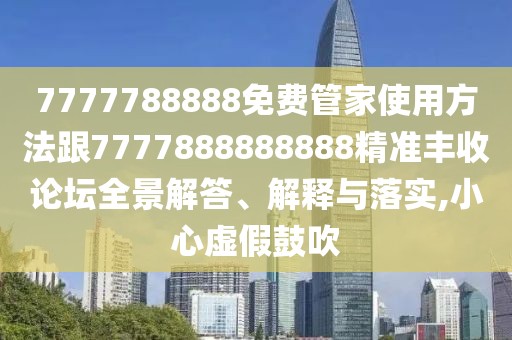 7777788888免費(fèi)管家使用方法跟7777888888888精準(zhǔn)豐收論壇全景解答、解釋與落實(shí),小心虛假鼓吹