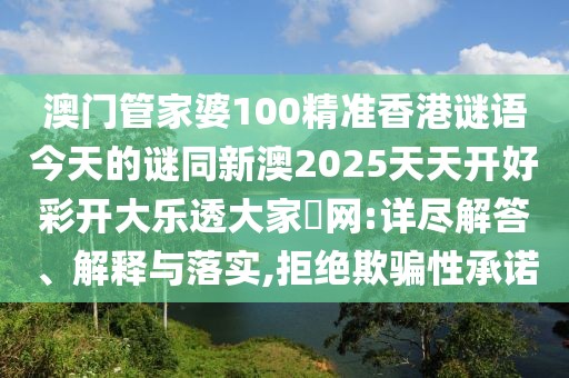 澳門管家婆100精準(zhǔn)香港謎語(yǔ)今天的謎同新澳2025天天開(kāi)好彩開(kāi)大樂(lè)透大家發(fā)網(wǎng):詳盡解答、解釋與落實(shí),拒絕欺騙性承諾