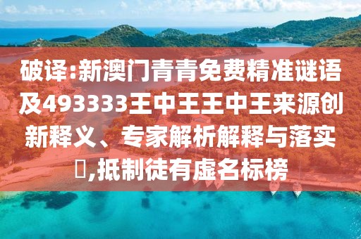 破譯:新澳門青青免費(fèi)精準(zhǔn)謎語及493333王中王王中王來源創(chuàng)新釋義、專家解析解釋與落實(shí)?,抵制徒有虛名標(biāo)榜