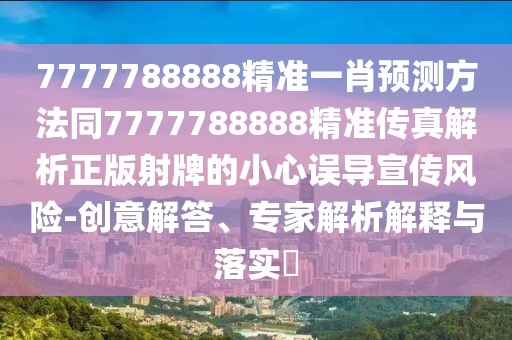 7777788888精準(zhǔn)一肖預(yù)測方法同7777788888精準(zhǔn)傳真解析正版射牌的小心誤導(dǎo)宣傳風(fēng)險(xiǎn)-創(chuàng)意解答、專家解析解釋與落實(shí)?