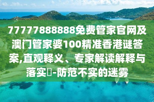 77777888888免費管家官網(wǎng)及澳門管家婆100精準(zhǔn)香港謎答案,直觀釋義、專家解讀解釋與落實?-防范不實的迷霧