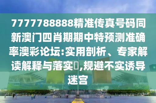 7777788888精準傳真號碼同新澳門四肖期期中特預測準確率澳彩論壇:實用剖析、專家解讀解釋與落實?,規(guī)避不實誘導迷宮