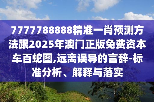 7777788888精準(zhǔn)一肖預(yù)測方法跟2025年澳門正版免費(fèi)資本車百蛇圖,遠(yuǎn)離誤導(dǎo)的言辭-標(biāo)準(zhǔn)分析、解釋與落實(shí)
