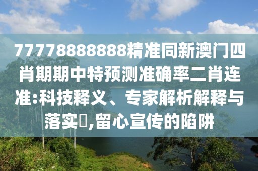 77778888888精準(zhǔn)同新澳門四肖期期中特預(yù)測(cè)準(zhǔn)確率二肖連準(zhǔn):科技釋義、專家解析解釋與落實(shí)?,留心宣傳的陷阱