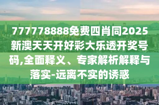 777778888免費(fèi)四肖同2025新澳天天開(kāi)好彩大樂(lè)透開(kāi)獎(jiǎng)號(hào)碼,全面釋義、專家解析解釋與落實(shí)-遠(yuǎn)離不實(shí)的誘惑