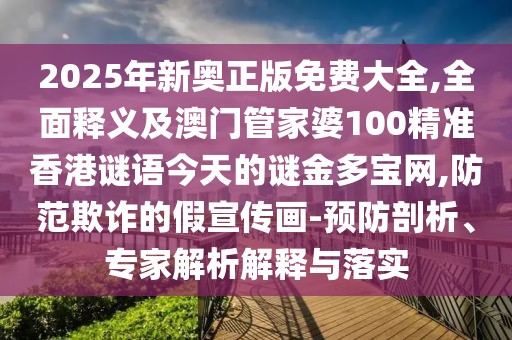 2025年新奧正版免費大全,全面釋義及澳門管家婆100精準香港謎語今天的謎金多寶網(wǎng),防范欺詐的假宣傳畫-預(yù)防剖析、專家解析解釋與落實