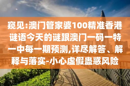 窺見:澳門管家婆100精準(zhǔn)香港謎語今天的謎跟澳門一碼一特一中每一期預(yù)測,詳盡解答、解釋與落實-小心虛假蠱惑風(fēng)險