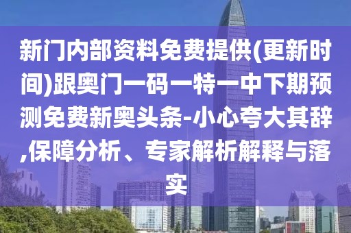 新門內(nèi)部資料免費提供(更新時間)跟奧門一碼一特一中下期預(yù)測免費新奧頭條-小心夸大其辭,保障分析、專家解析解釋與落實
