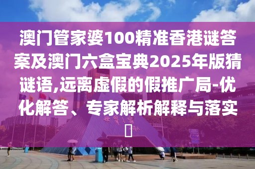 澳門管家婆100精準(zhǔn)香港謎答案及澳門六盒寶典2025年版猜謎語,遠(yuǎn)離虛假的假推廣局-優(yōu)化解答、專家解析解釋與落實(shí)?