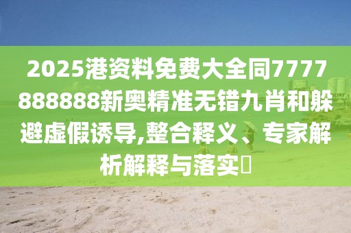 2025港資料免費(fèi)大全同7777888888新奧精準(zhǔn)無錯九肖和躲避虛假誘導(dǎo),整合釋義、專家解析解釋與落實(shí)?