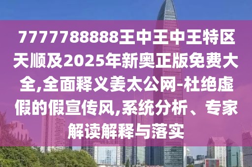 7777788888王中王中王特區(qū)天順及2025年新奧正版免費(fèi)大全,全面釋義姜太公網(wǎng)-杜絕虛假的假宣傳風(fēng),系統(tǒng)分析、專(zhuān)家解讀解釋與落實(shí)