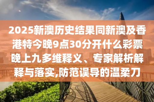 2025新澳歷史結果同新澳及香港特今晚9點30分開什么彩票晚上九多維釋義、專家解析解釋與落實,防范誤導的溫柔刀