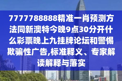 7777788888精準(zhǔn)一肖預(yù)測(cè)方法同新澳特今晚9點(diǎn)30分開什么彩票晚上九掛牌論壇和警惕欺騙性廣告,標(biāo)準(zhǔn)釋義、專家解讀解釋與落實(shí)