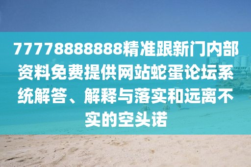 77778888888精準跟新門內(nèi)部資料免費提供網(wǎng)站蛇蛋論壇系統(tǒng)解答、解釋與落實和遠離不實的空頭諾