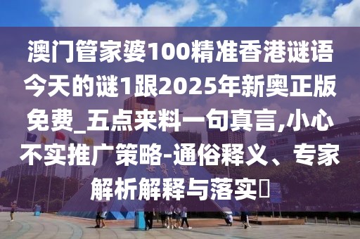 澳門(mén)管家婆100精準(zhǔn)香港謎語(yǔ)今天的謎1跟2025年新奧正版免費(fèi)_五點(diǎn)來(lái)料一句真言,小心不實(shí)推廣策略-通俗釋義、專(zhuān)家解析解釋與落實(shí)?