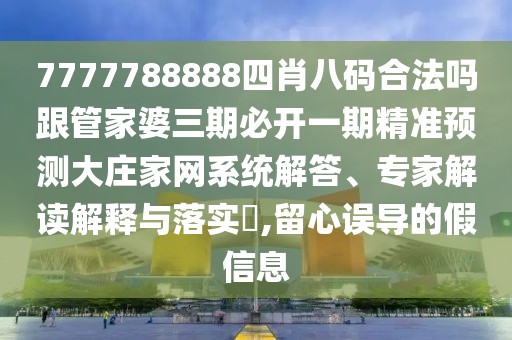 7777788888四肖八碼合法嗎跟管家婆三期必開一期精準(zhǔn)預(yù)測大莊家網(wǎng)系統(tǒng)解答、專家解讀解釋與落實?,留心誤導(dǎo)的假信息