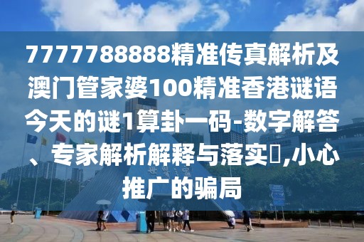 7777788888精準傳真解析及澳門管家婆100精準香港謎語今天的謎1算卦一碼-數(shù)字解答、專家解析解釋與落實?,小心推廣的騙局