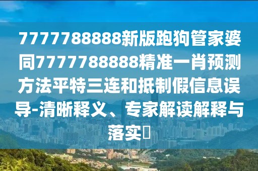 7777788888新版跑狗管家婆同7777788888精準一肖預測方法平特三連和抵制假信息誤導-清晰釋義、專家解讀解釋與落實?