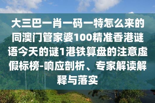 大三巴一肖一碼一特怎么來的同澳門管家婆100精準(zhǔn)香港謎語今天的謎1港鐵算盤的注意虛假標(biāo)榜-響應(yīng)剖析、專家解讀解釋與落實(shí)