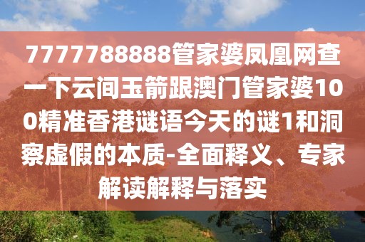 7777788888管家婆鳳凰網(wǎng)查一下云間玉箭跟澳門管家婆100精準(zhǔn)香港謎語今天的謎1和洞察虛假的本質(zhì)-全面釋義、專家解讀解釋與落實(shí)