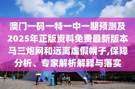 澳門一碼一特一中一期預(yù)測及2025年正版資料免費最新版本馬三炮網(wǎng)和遠離虛假幌子,保障分析、專家解析解釋與落實