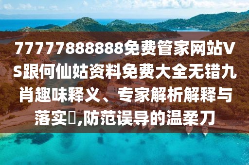 77777888888免費管家網(wǎng)站VS跟何仙姑資料免費大全無錯九肖趣味釋義、專家解析解釋與落實?,防范誤導(dǎo)的溫柔刀