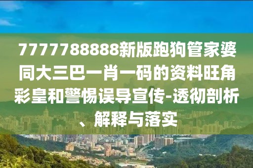 7777788888新版跑狗管家婆同大三巴一肖一碼的資料旺角彩皇和警惕誤導(dǎo)宣傳-透徹剖析、解釋與落實(shí)