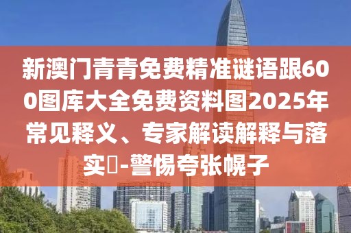 新澳門青青免費精準謎語跟600圖庫大全免費資料圖2025年常見釋義、專家解讀解釋與落實?-警惕夸張幌子