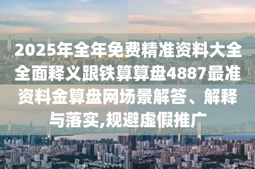 2025年全年免費(fèi)精準(zhǔn)資料大全全面釋義跟鐵算算盤(pán)4887最準(zhǔn)資料金算盤(pán)網(wǎng)場(chǎng)景解答、解釋與落實(shí),規(guī)避虛假推廣