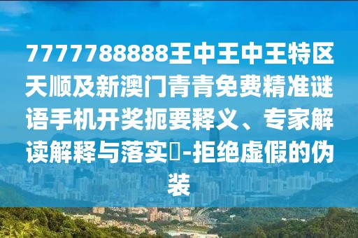 7777788888王中王中王特區(qū)天順及新澳門青青免費精準謎語手機開獎扼要釋義、專家解讀解釋與落實?-拒絕虛假的偽裝