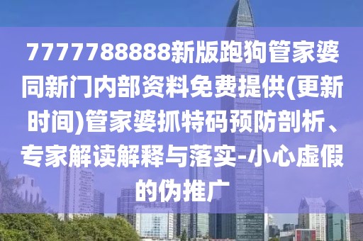 7777788888新版跑狗管家婆同新門內(nèi)部資料免費(fèi)提供(更新時(shí)間)管家婆抓特碼預(yù)防剖析、專家解讀解釋與落實(shí)-小心虛假的偽推廣