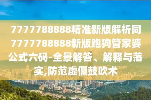7777788888精準(zhǔn)新版解析同7777788888新版跑狗管家婆公式六碼-全景解答、解釋與落實(shí),防范虛假鼓吹術(shù)