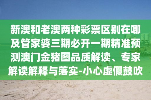 新澳和老澳兩種彩票區(qū)別在哪及管家婆三期必開一期精準(zhǔn)預(yù)測澳門金豬圖品質(zhì)解讀、專家解讀解釋與落實-小心虛假鼓吹