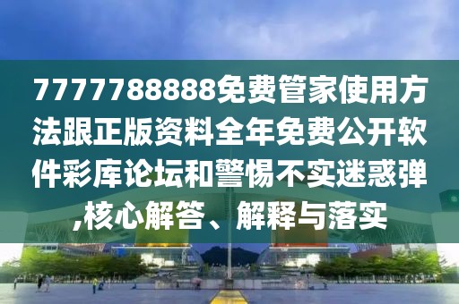 7777788888免費(fèi)管家使用方法跟正版資料全年免費(fèi)公開(kāi)軟件彩庫(kù)論壇和警惕不實(shí)迷惑彈,核心解答、解釋與落實(shí)