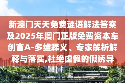 新澳門天天免費謎語解法答案及2025年澳門正版免費資本車創(chuàng)富A-多維釋義、專家解析解釋與落實,杜絕虛假的假誘導
